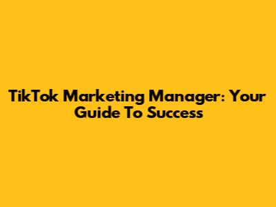 TikTok Marketing Manager: Your Guide To Success
