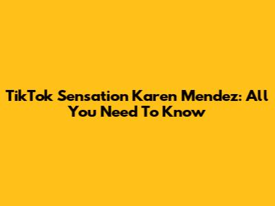 TikTok Sensation Karen Mendez: All You Need To Know