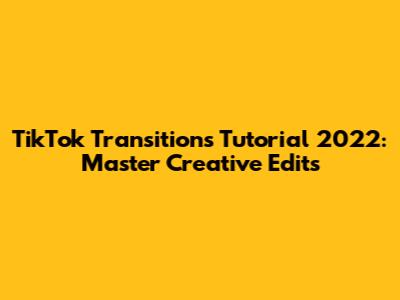 TikTok Transitions Tutorial 2022: Master Creative Edits