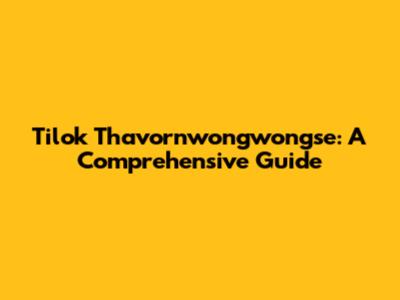 Tilok Thavornwongwongse: A Comprehensive Guide