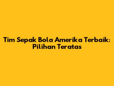 Tim Sepak Bola Amerika Terbaik: Pilihan Teratas