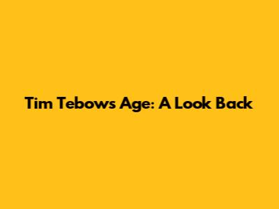 Tim Tebow's Age: A Look Back