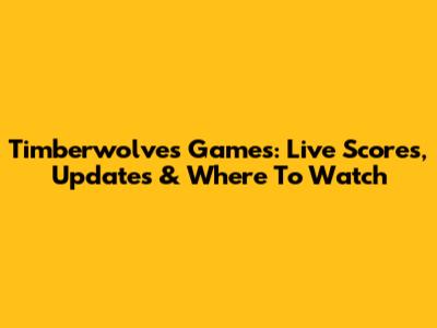 Timberwolves Games: Live Scores, Updates & Where To Watch