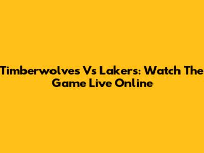 Timberwolves Vs Lakers: Watch The Game Live Online