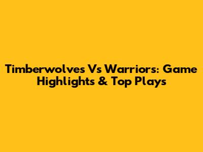 Timberwolves Vs Warriors: Game Highlights & Top Plays