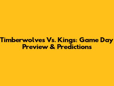 Timberwolves Vs. Kings: Game Day Preview & Predictions