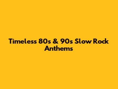 Timeless 80s & 90s Slow Rock Anthems
