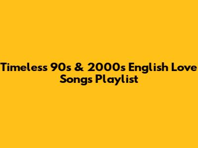 Timeless 90s & 2000s English Love Songs Playlist