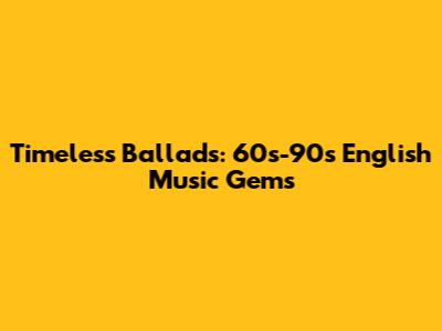 Timeless Ballads: 60s-90s English Music Gems
