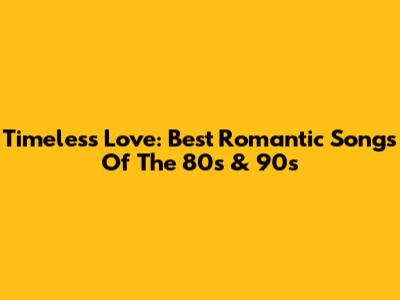 Timeless Love: Best Romantic Songs Of The 80s & 90s