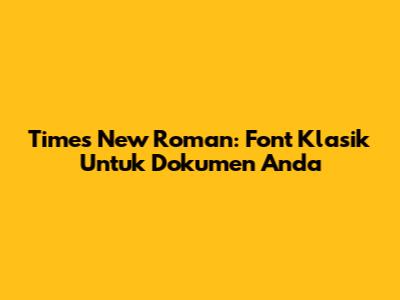 Times New Roman: Font Klasik Untuk Dokumen Anda