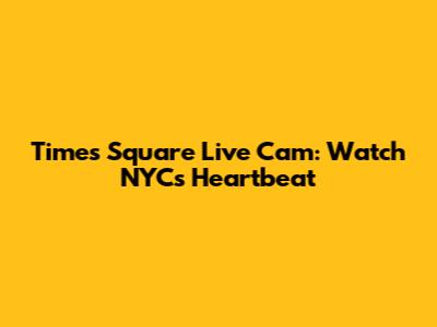 Times Square Live Cam: Watch NYC's Heartbeat