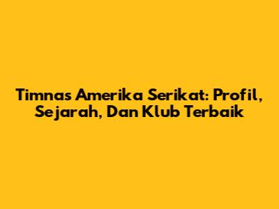 Timnas Amerika Serikat: Profil, Sejarah, Dan Klub Terbaik