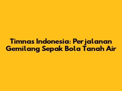 Timnas Indonesia: Perjalanan Gemilang Sepak Bola Tanah Air