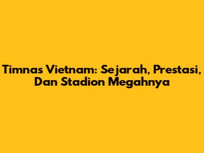 Timnas Vietnam: Sejarah, Prestasi, Dan Stadion Megahnya