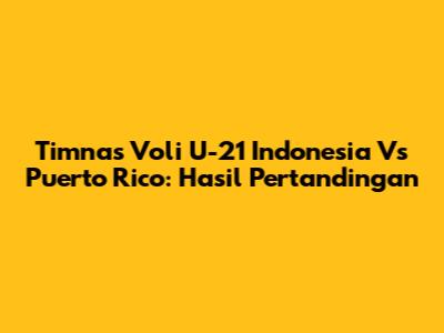 Timnas Voli U-21 Indonesia Vs Puerto Rico: Hasil Pertandingan
