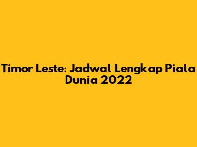 Timor Leste: Jadwal Lengkap Piala Dunia 2022