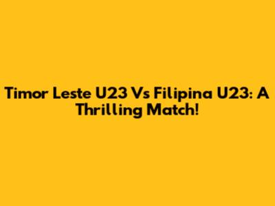 Timor Leste U23 Vs Filipina U23: A Thrilling Match!
