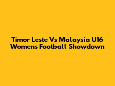 Timor Leste Vs Malaysia U16 Women's Football Showdown
