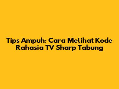 Tips Ampuh: Cara Melihat Kode Rahasia TV Sharp Tabung
