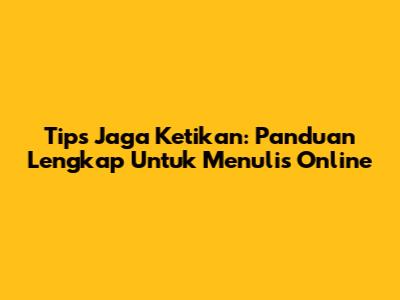 Tips Jaga Ketikan: Panduan Lengkap Untuk Menulis Online