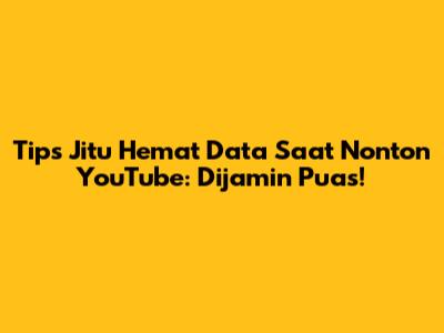 Tips Jitu Hemat Data Saat Nonton YouTube: Dijamin Puas!
