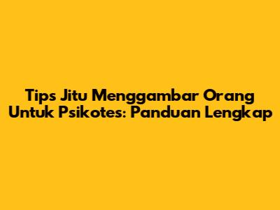 Tips Jitu Menggambar Orang Untuk Psikotes: Panduan Lengkap