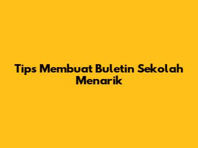 Tips Membuat Buletin Sekolah Menarik