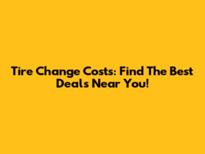 Tire Change Costs: Find The Best Deals Near You!