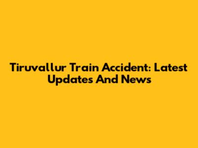 Tiruvallur Train Accident: Latest Updates And News