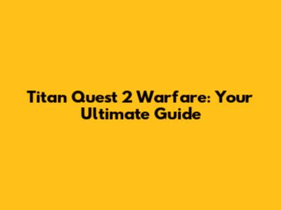 Titan Quest 2 Warfare: Your Ultimate Guide