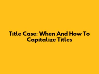 Title Case: When And How To Capitalize Titles