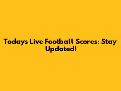 Today's Live Football Scores: Stay Updated!
