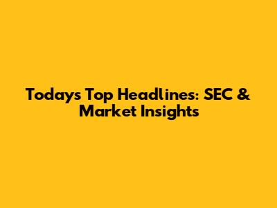 Today's Top Headlines: SEC & Market Insights