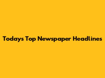 Today's Top Newspaper Headlines