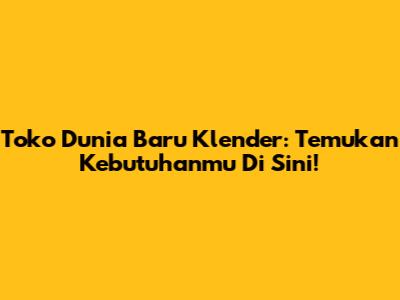 Toko Dunia Baru Klender: Temukan Kebutuhanmu Di Sini!