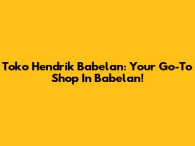 Toko Hendrik Babelan: Your Go-To Shop In Babelan!