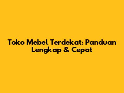 Toko Mebel Terdekat: Panduan Lengkap & Cepat