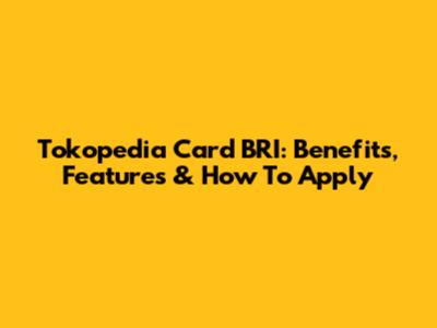 Tokopedia Card BRI: Benefits, Features & How To Apply