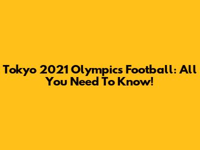 Tokyo 2021 Olympics Football: All You Need To Know!