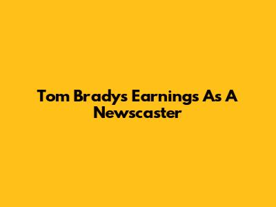 Tom Brady's Earnings As A Newscaster