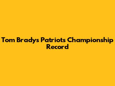 Tom Brady's Patriots Championship Record