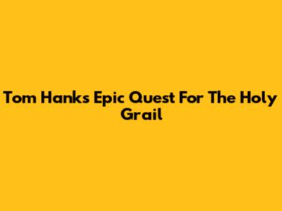 Tom Hanks' Epic Quest For The Holy Grail