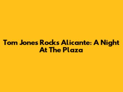 Tom Jones Rocks Alicante: A Night At The Plaza