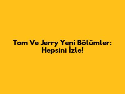 Tom Ve Jerry Yeni Bölümler: Hepsini İzle!