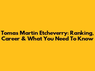 Tomas Martin Etcheverry: Ranking, Career & What You Need To Know
