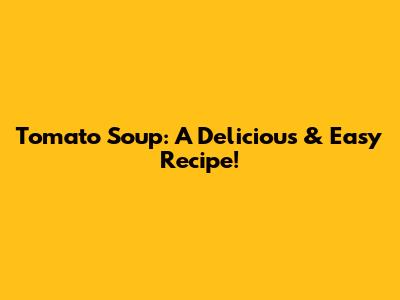 Tomato Soup: A Delicious & Easy Recipe!