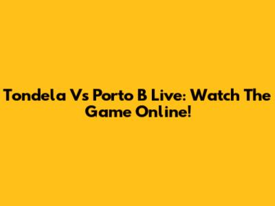 Tondela Vs Porto B Live: Watch The Game Online!