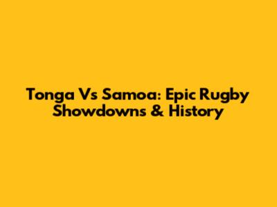 Tonga Vs Samoa: Epic Rugby Showdowns & History
