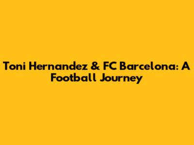 Toni Hernandez & FC Barcelona: A Football Journey